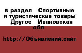  в раздел : Спортивные и туристические товары » Другое . Ивановская обл.